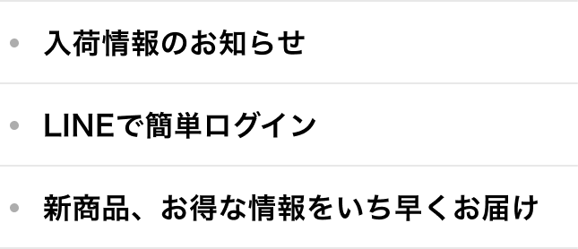 入荷情報のお知らせ,LINEで簡単ログイン,新商品、お得な情報をいち早くお届け